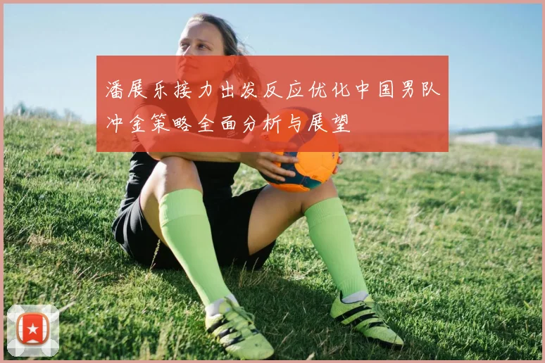 潘展乐接力出发反应优化中国男队冲金策略全面分析与展望