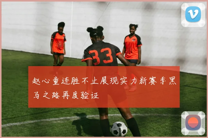 赵心童连胜不止展现实力新赛季黑马之路再度验证