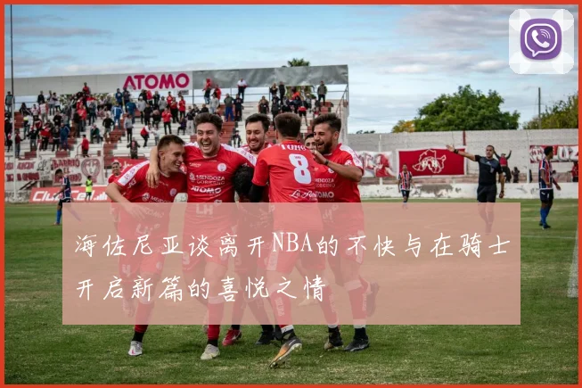 海佐尼亚谈离开NBA的不快与在骑士开启新篇的喜悦之情